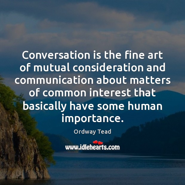 Conversation is the fine art of mutual consideration and communication about matters Ordway Tead Picture Quote