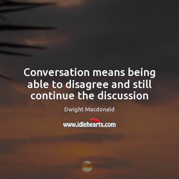 Conversation means being able to disagree and still continue the discussion Dwight Macdonald Picture Quote