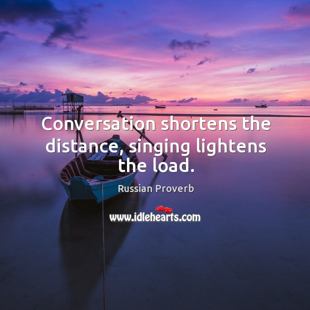 Conversation shortens the distance, singing lightens the load. Russian Proverbs Image