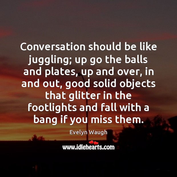 Conversation should be like juggling; up go the balls and plates, up Image