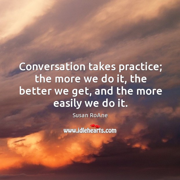 Conversation takes practice; the more we do it, the better we get, Susan RoAne Picture Quote