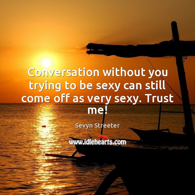 Conversation without you trying to be sexy can still come off as very sexy. Trust me! Sevyn Streeter Picture Quote