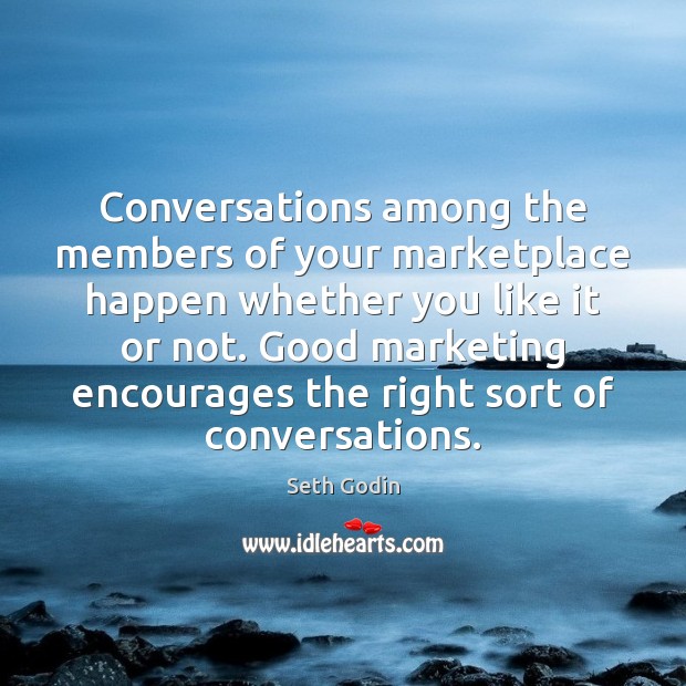 Conversations among the members of your marketplace happen whether you like it Seth Godin Picture Quote