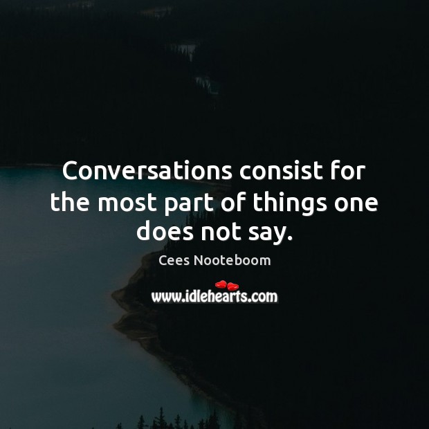 Conversations consist for the most part of things one does not say. Cees Nooteboom Picture Quote