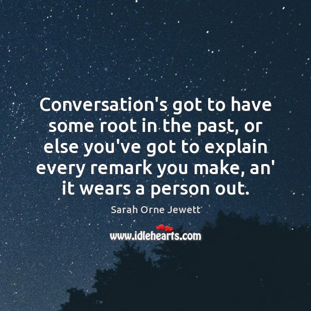 Conversation’s got to have some root in the past, or else you’ve Sarah Orne Jewett Picture Quote