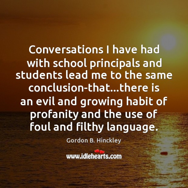 Conversations I have had with school principals and students lead me to Gordon B. Hinckley Picture Quote