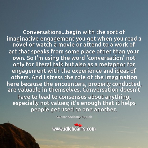 Conversations…begin with the sort of imaginative engagement you get when you Kwame Anthony Appiah Picture Quote