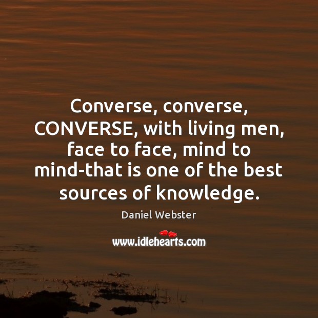 Converse, converse, CONVERSE, with living men, face to face, mind to mind-that Daniel Webster Picture Quote
