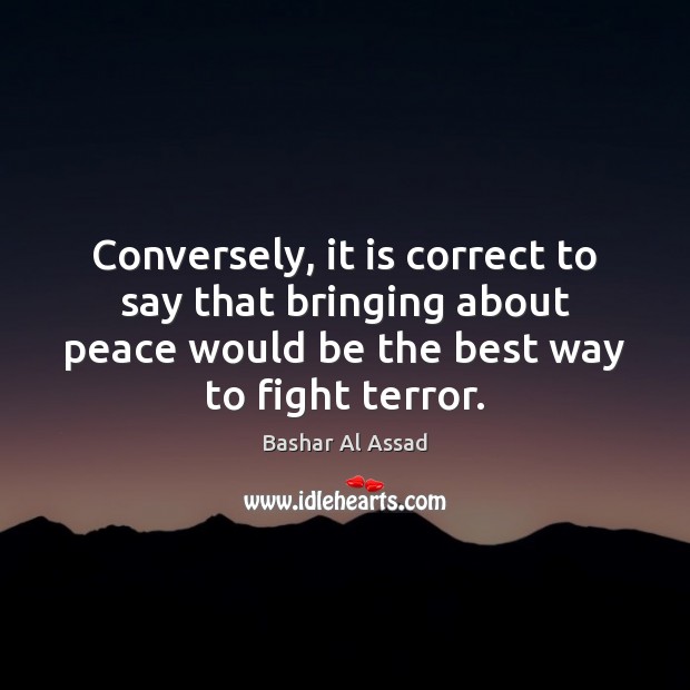 Conversely, it is correct to say that bringing about peace would be Image