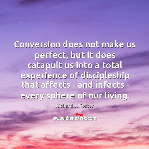 Conversion does not make us perfect, but it does catapult us into Richard J. Foster Picture Quote