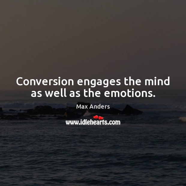 Conversion engages the mind as well as the emotions. Max Anders Picture Quote