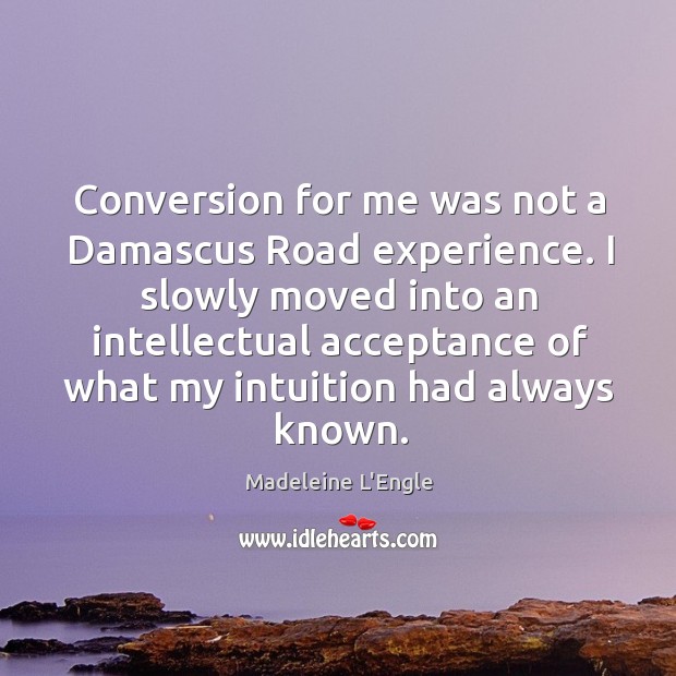 Conversion for me was not a damascus road experience. I slowly moved into an intellectual acceptance Madeleine L’Engle Picture Quote