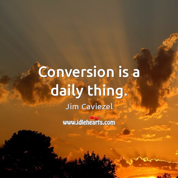 Conversion is a daily thing. Jim Caviezel Picture Quote