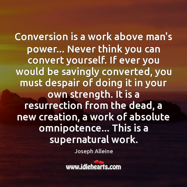 Conversion is a work above man’s power… Never think you can convert 