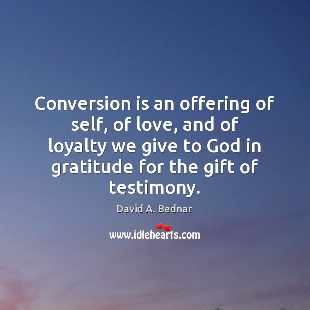 Conversion is an offering of self, of love, and of loyalty we David A. Bednar Picture Quote