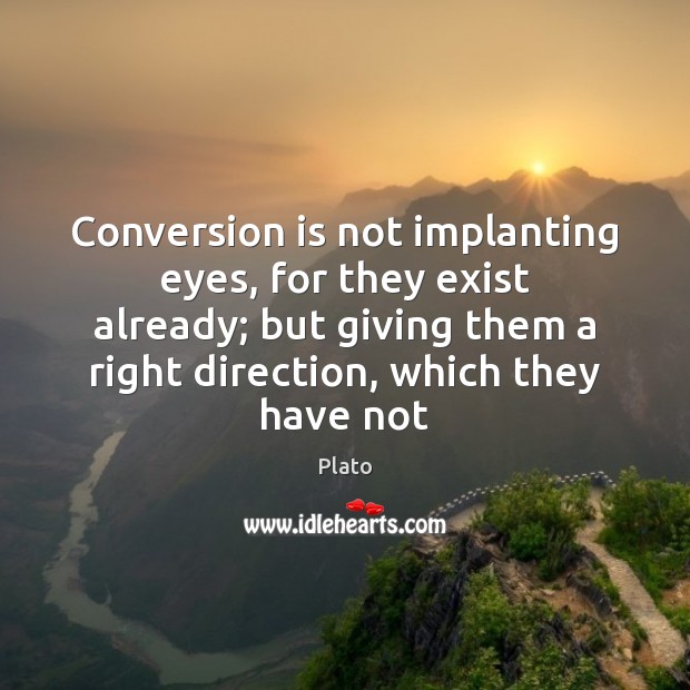 Conversion is not implanting eyes, for they exist already; but giving them Plato Picture Quote