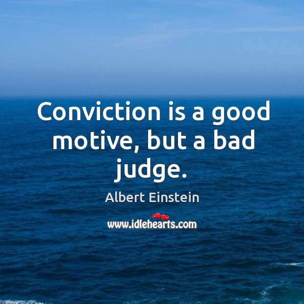 Conviction is a good motive, but a bad judge. Image