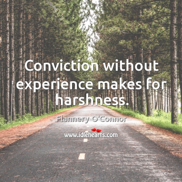 Conviction without experience makes for harshness. Flannery O’Connor Picture Quote