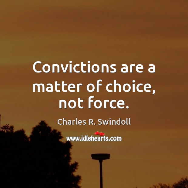 Convictions are a matter of choice, not force. Charles R. Swindoll Picture Quote