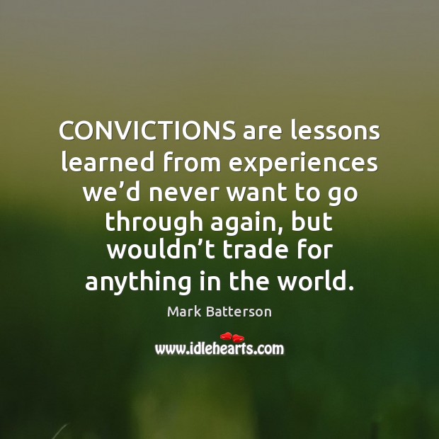 CONVICTIONS are lessons learned from experiences we’d never want to go Mark Batterson Picture Quote