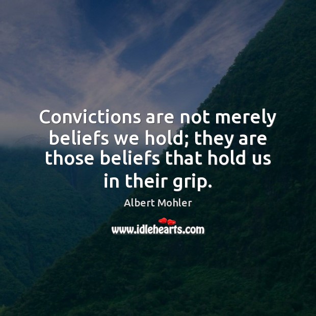 Convictions are not merely beliefs we hold; they are those beliefs that Albert Mohler Picture Quote