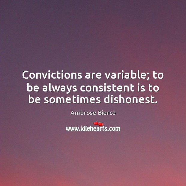 Convictions are variable; to be always consistent is to be sometimes dishonest. Image