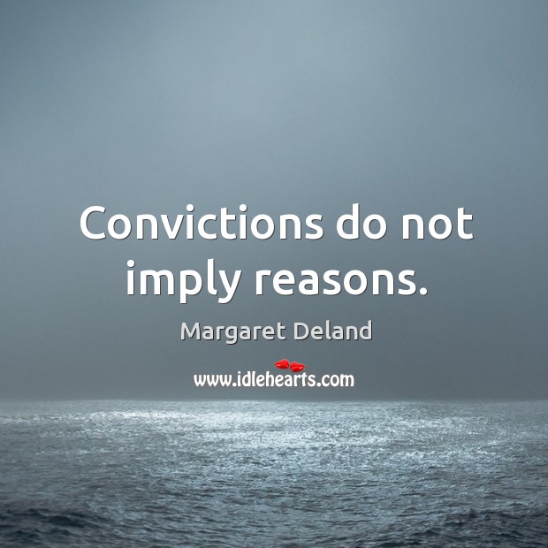 Convictions do not imply reasons. Margaret Deland Picture Quote