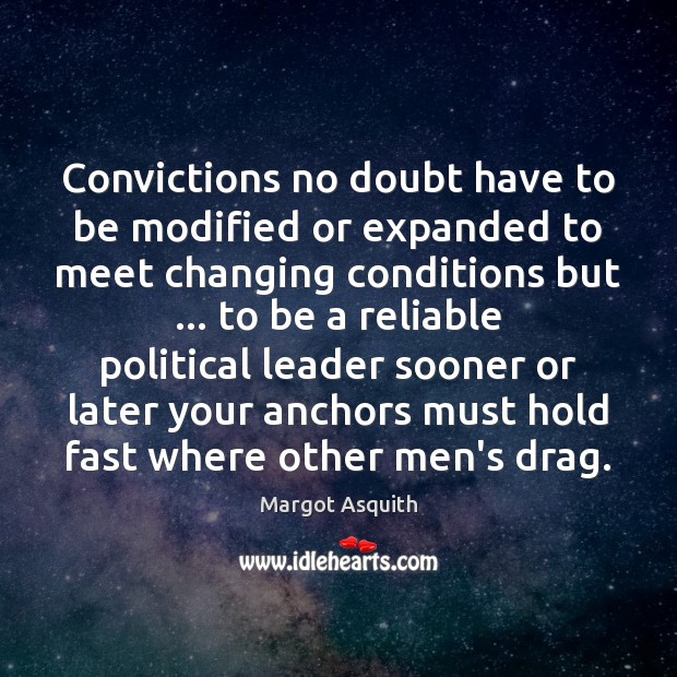 Convictions no doubt have to be modified or expanded to meet changing Margot Asquith Picture Quote