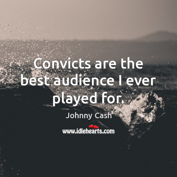 Convicts are the best audience I ever played for. Image