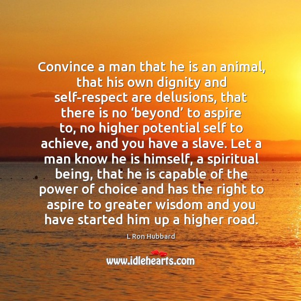 Convince a man that he is an animal, that his own dignity and self-respect are delusions L Ron Hubbard Picture Quote