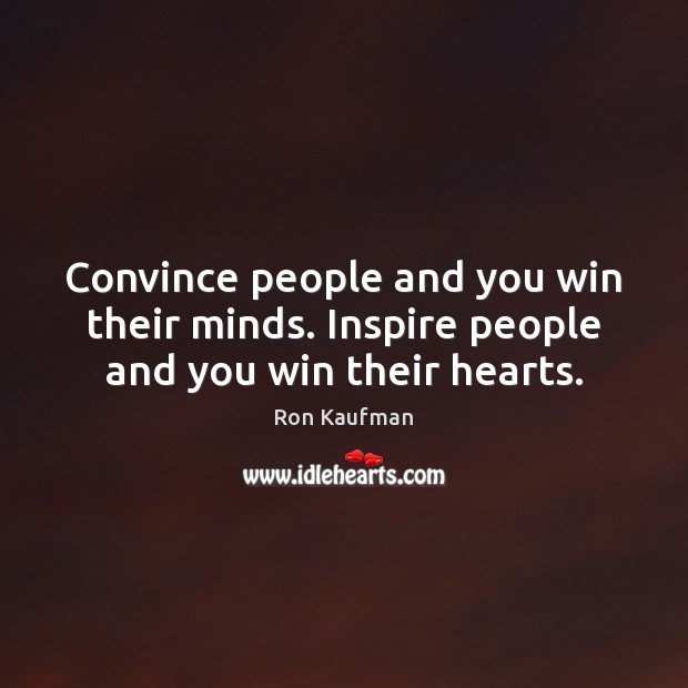 Convince people and you win their minds. Inspire people and you win their hearts. Image