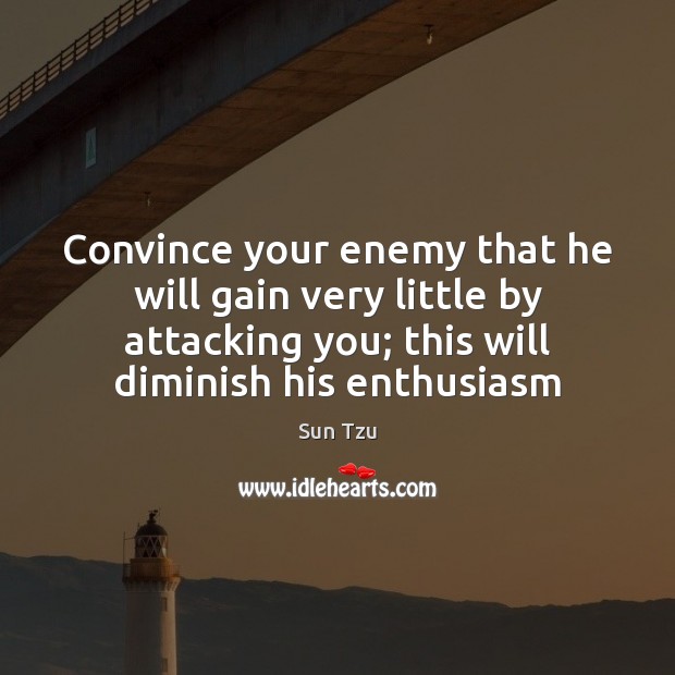 Convince your enemy that he will gain very little by attacking you; Sun Tzu Picture Quote