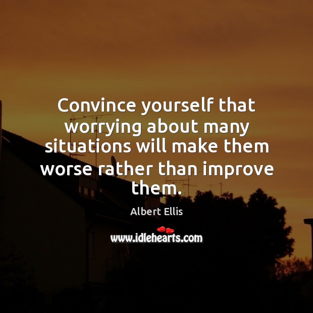 Convince yourself that worrying about many situations will make them worse rather Image