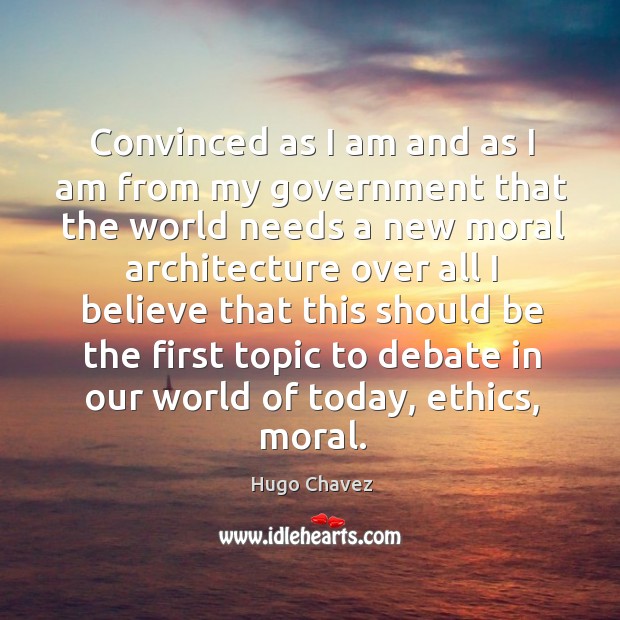 Convinced as I am and as I am from my government that the world needs a new moral Image