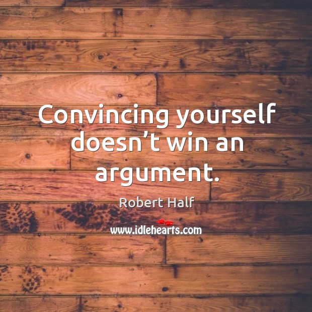 Convincing yourself doesn’t win an argument. Robert Half Picture Quote