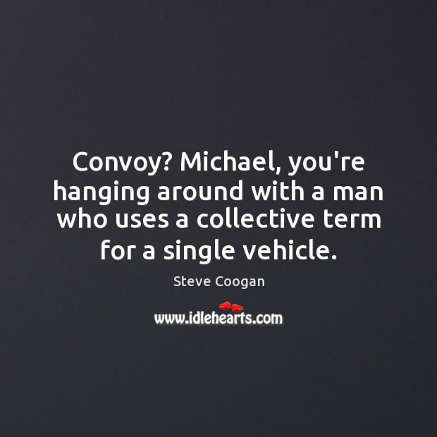 Convoy? Michael, you’re hanging around with a man who uses a collective Steve Coogan Picture Quote