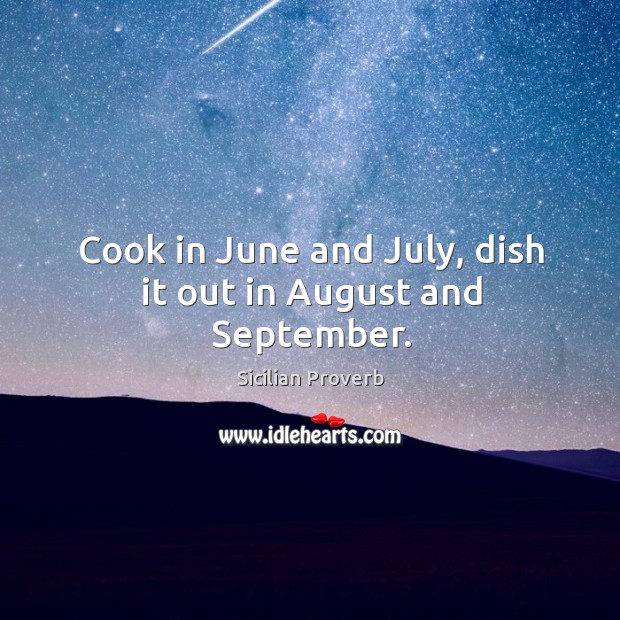 Cook in june and july, dish it out in august and september. Sicilian Proverbs Image