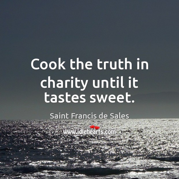 Cook the truth in charity until it tastes sweet. Image