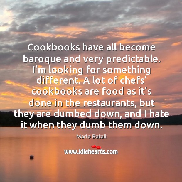 Cookbooks have all become baroque and very predictable. I’m looking for something different. Mario Batali Picture Quote