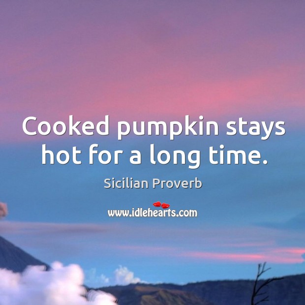 Cooked pumpkin stays hot for a long time. Sicilian Proverbs Image