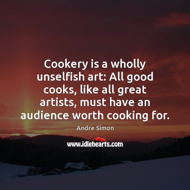 Cookery is a wholly unselfish art: All good cooks, like all great Image