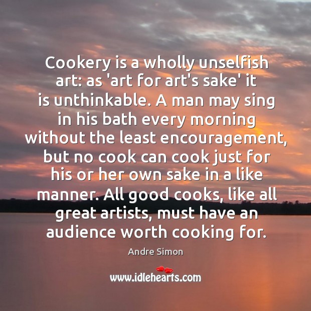 Cookery is a wholly unselfish art: as ‘art for art’s sake’ it Image
