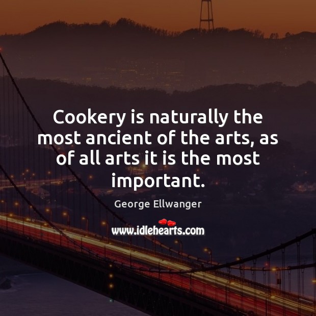 Cookery is naturally the most ancient of the arts, as of all George Ellwanger Picture Quote