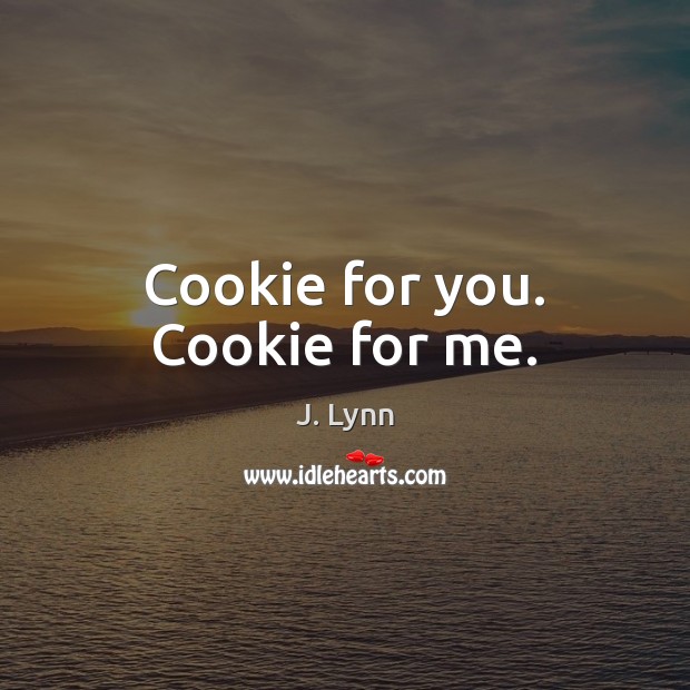 Cookie for you. Cookie for me. J. Lynn Picture Quote