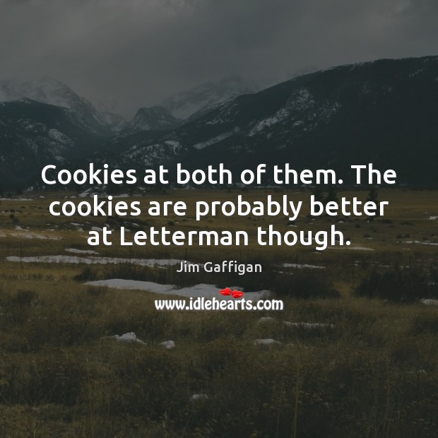 Cookies at both of them. The cookies are probably better at Letterman though. Jim Gaffigan Picture Quote