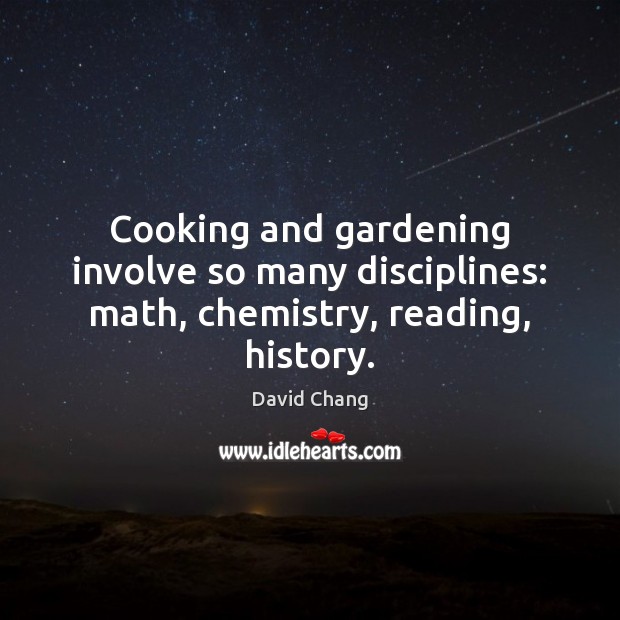 Cooking and gardening involve so many disciplines: math, chemistry, reading, history. David Chang Picture Quote