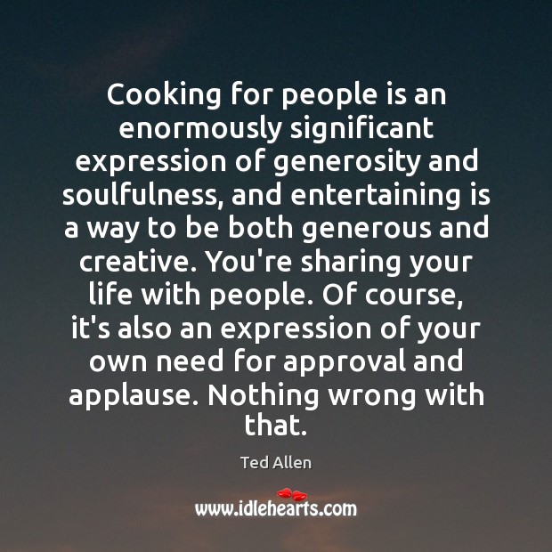 Cooking for people is an enormously significant expression of generosity and soulfulness, Image