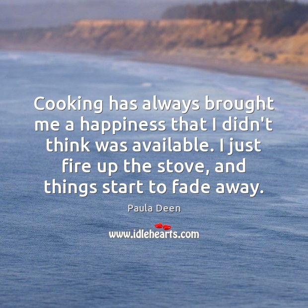 Cooking has always brought me a happiness that I didn’t think was Paula Deen Picture Quote