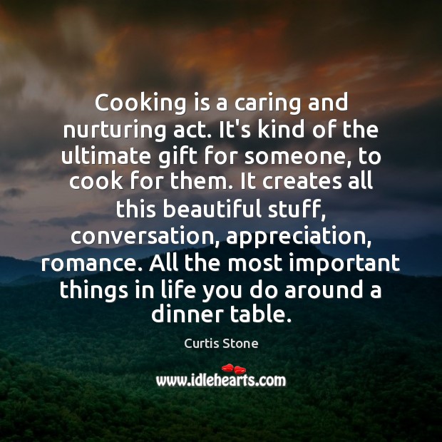 Cooking is a caring and nurturing act. It’s kind of the ultimate Curtis Stone Picture Quote