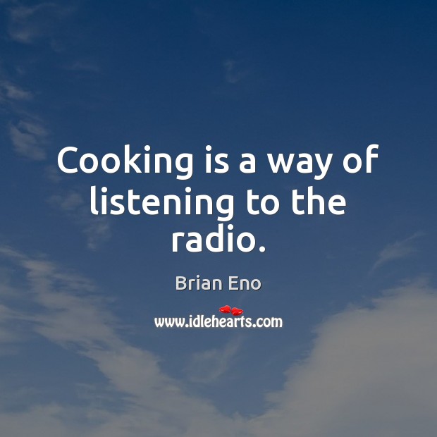 Cooking is a way of listening to the radio. Brian Eno Picture Quote